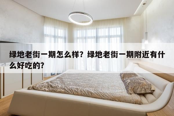 绿地老街一期怎么样？绿地老街一期附近有什么好吃的？