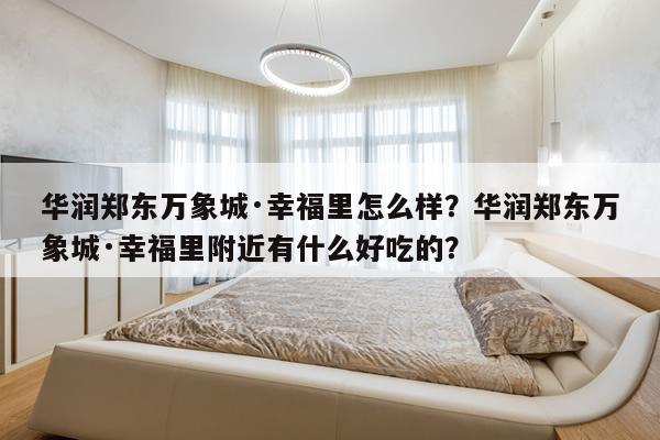 华润郑东万象城·幸福里怎么样？华润郑东万象城·幸福里附近有什么好吃的？