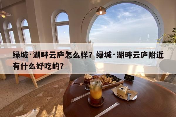 绿城·湖畔云庐怎么样？绿城·湖畔云庐附近有什么好吃的？