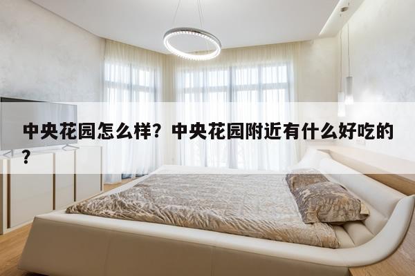 中央花园怎么样？中央花园附近有什么好吃的？