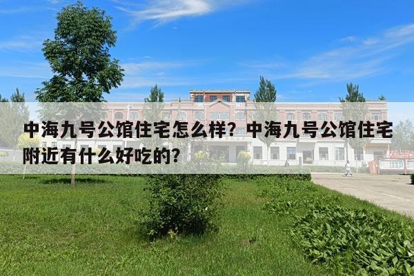 中海九号公馆住宅怎么样？中海九号公馆住宅附近有什么好吃的？